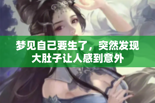 梦见自己要生了，突然发现大肚子让人感到意外