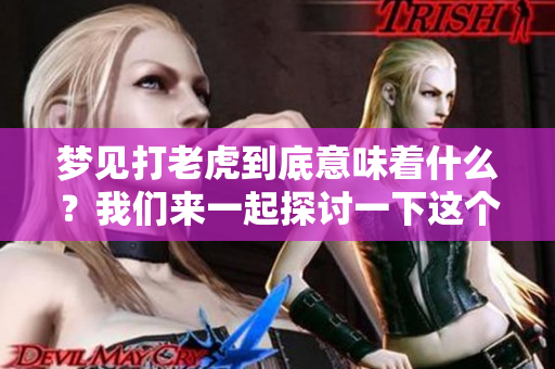梦见打老虎到底意味着什么？我们来一起探讨一下这个梦的含义。