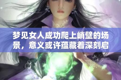 梦见女人成功爬上峭壁的场景，意义或许蕴藏着深刻启示