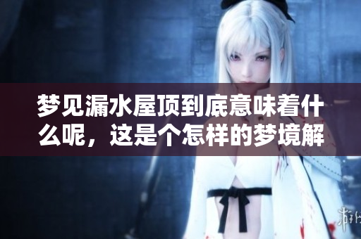 梦见漏水屋顶到底意味着什么呢，这是个怎样的梦境解析呢