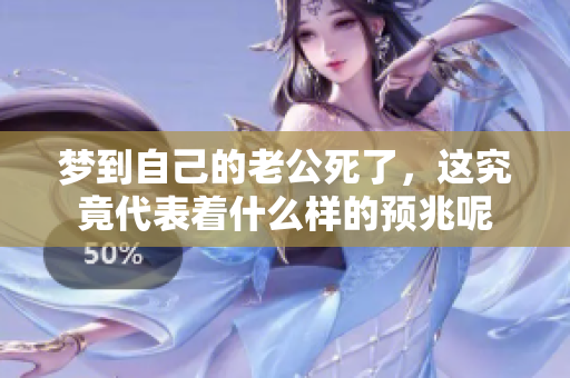 梦到自己的老公死了，这究竟代表着什么样的预兆呢