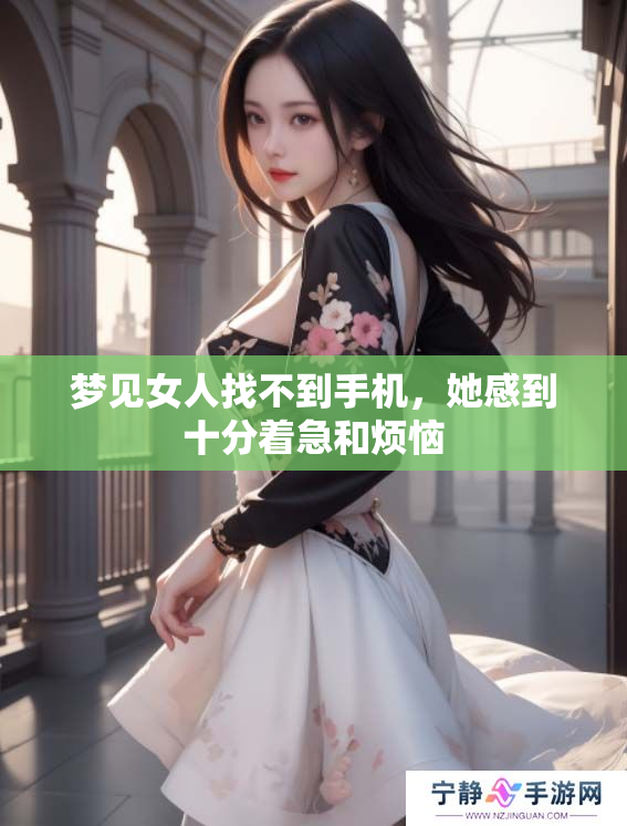梦见女人找不到手机，她感到十分着急和烦恼