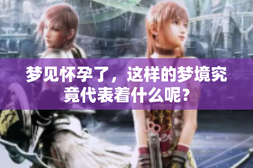 梦见怀孕了，这样的梦境究竟代表着什么呢？