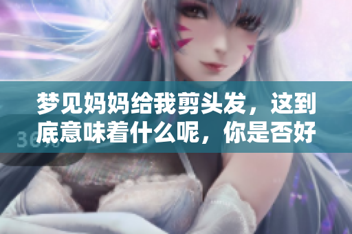 梦见妈妈给我剪头发，这到底意味着什么呢，你是否好奇？