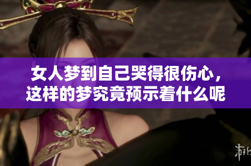 女人梦到自己哭得很伤心，这样的梦究竟预示着什么呢