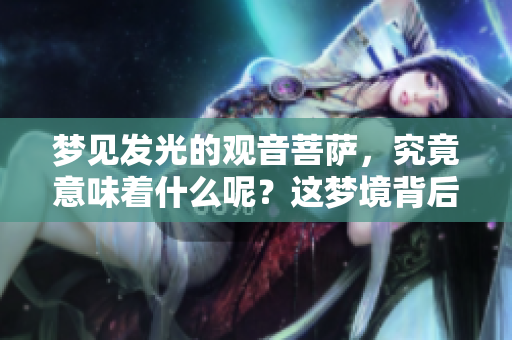 梦见发光的观音菩萨，究竟意味着什么呢？这梦境背后暗藏着怎样的深意？