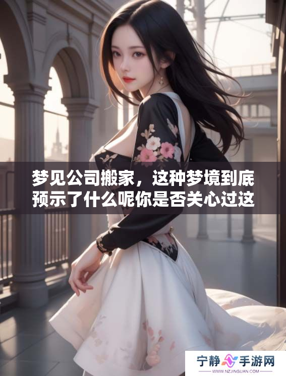梦见公司搬家，这种梦境到底预示了什么呢你是否关心过这个问题