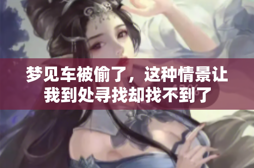 梦见车被偷了，这种情景让我到处寻找却找不到了