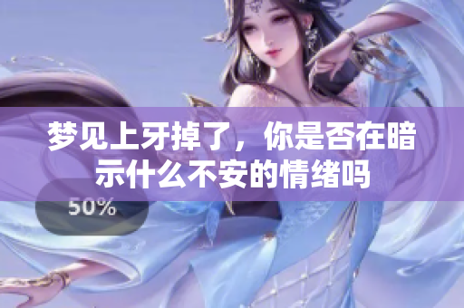 梦见上牙掉了，你是否在暗示什么不安的情绪吗