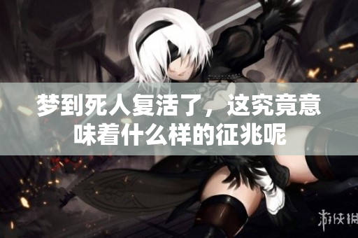 梦到死人复活了，这究竟意味着什么样的征兆呢