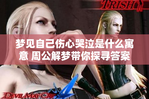 梦见自己伤心哭泣是什么寓意 周公解梦带你探寻答案