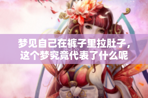 梦见自己在裤子里拉肚子，这个梦究竟代表了什么呢