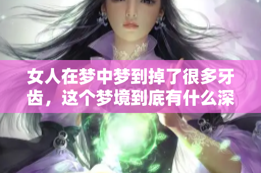 女人在梦中梦到掉了很多牙齿，这个梦境到底有什么深意呢