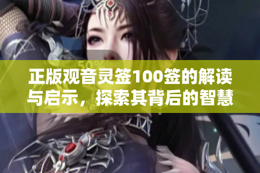 正版观音灵签100签的解读与启示，探索其背后的智慧与意义