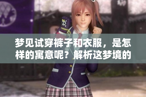 梦见试穿裤子和衣服，是怎样的寓意呢？解析这梦境的深层含义。