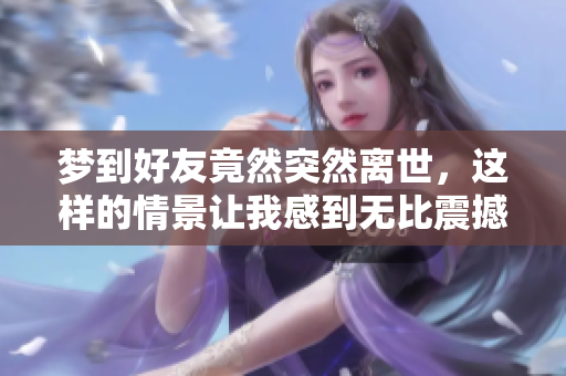 梦到好友竟然突然离世，这样的情景让我感到无比震撼。