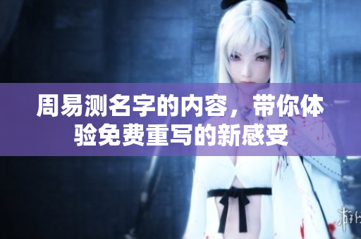 周易测名字的内容，带你体验免费重写的新感受