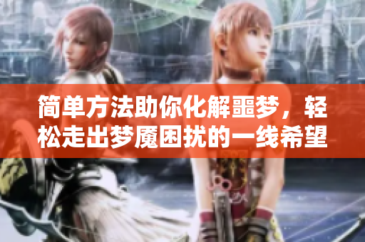 简单方法助你化解噩梦，轻松走出梦魇困扰的一线希望