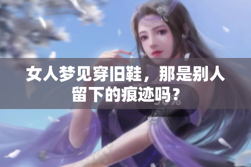 女人梦见穿旧鞋，那是别人留下的痕迹吗？