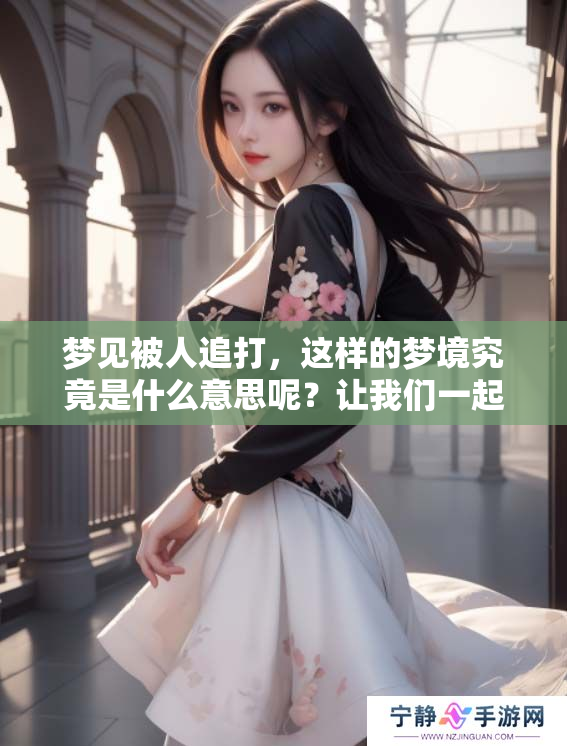 梦见被人追打，这样的梦境究竟是什么意思呢？让我们一起来探讨一下。
