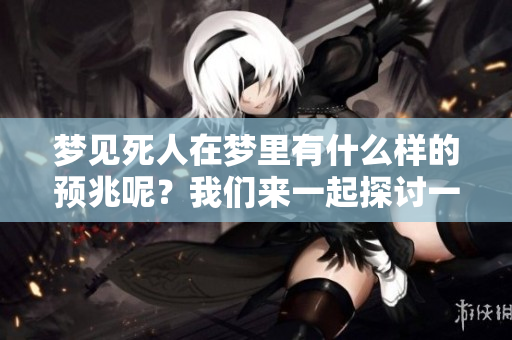 梦见死人在梦里有什么样的预兆呢？我们来一起探讨一下这个问题。