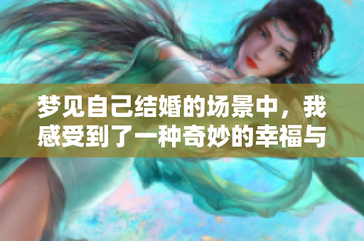 梦见自己结婚的场景中，我感受到了一种奇妙的幸福与期待
