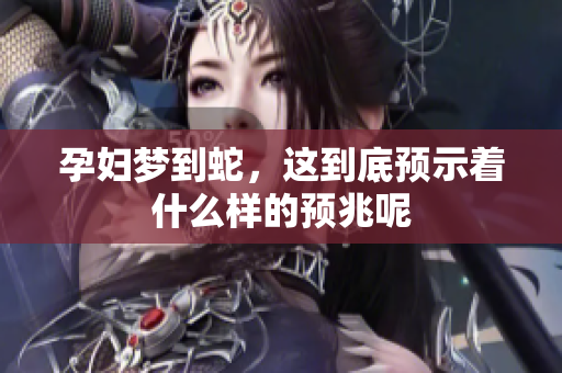 孕妇梦到蛇，这到底预示着什么样的预兆呢