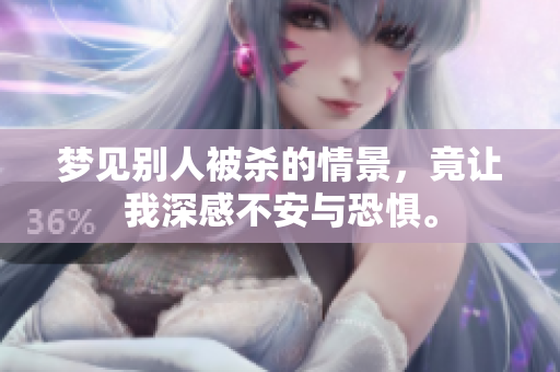 梦见别人被杀的情景，竟让我深感不安与恐惧。