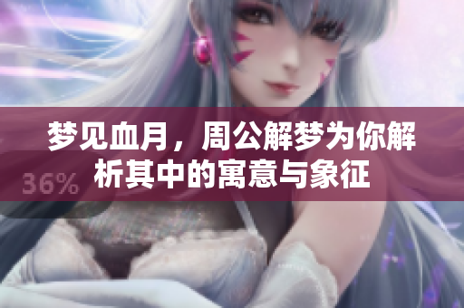 梦见血月，周公解梦为你解析其中的寓意与象征