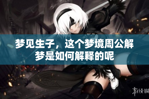 梦见生子，这个梦境周公解梦是如何解释的呢