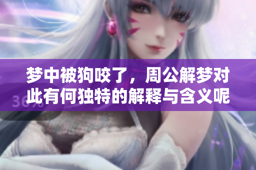 梦中被狗咬了，周公解梦对此有何独特的解释与含义呢