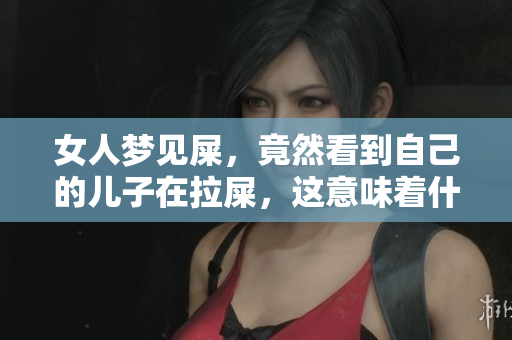 女人梦见屎，竟然看到自己的儿子在拉屎，这意味着什么呢