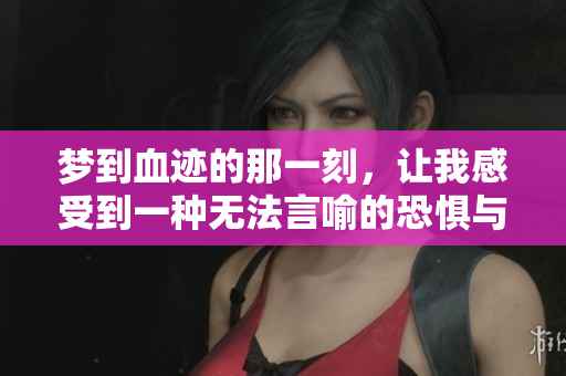 梦到血迹的那一刻，让我感受到一种无法言喻的恐惧与不安。