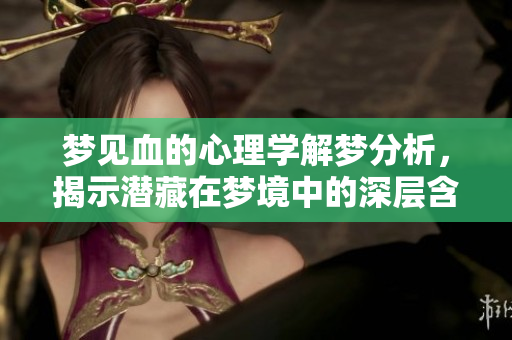 梦见血的心理学解梦分析，揭示潜藏在梦境中的深层含义