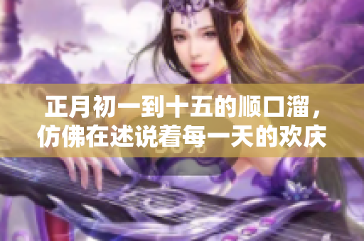 正月初一到十五的顺口溜，仿佛在述说着每一天的欢庆和习俗