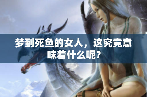 梦到死鱼的女人，这究竟意味着什么呢？