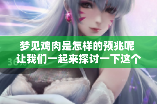 梦见鸡肉是怎样的预兆呢 让我们一起来探讨一下这个问题