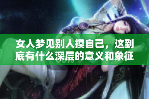 女人梦见别人摸自己，这到底有什么深层的意义和象征呢