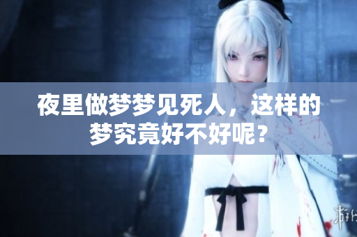 夜里做梦梦见死人，这样的梦究竟好不好呢？