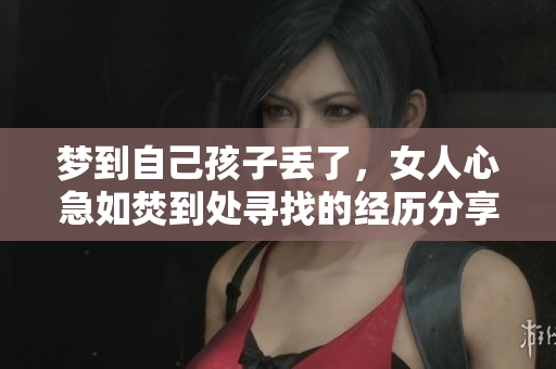 梦到自己孩子丢了，女人心急如焚到处寻找的经历分享