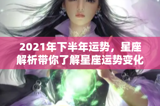 2021年下半年运势，星座解析带你了解星座运势变化
