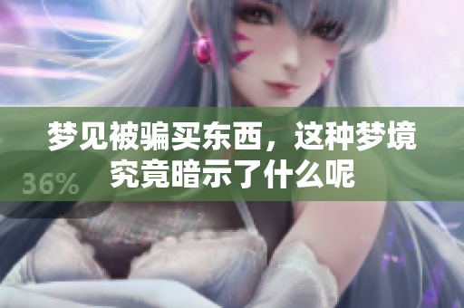 梦见被骗买东西，这种梦境究竟暗示了什么呢