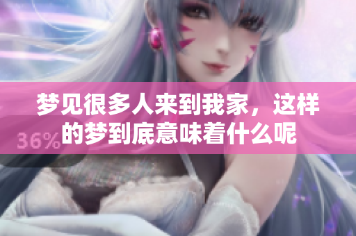 梦见很多人来到我家，这样的梦到底意味着什么呢