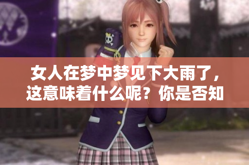 女人在梦中梦见下大雨了，这意味着什么呢？你是否知道其中的含义呢？