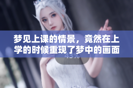 梦见上课的情景，竟然在上学的时候重现了梦中的画面