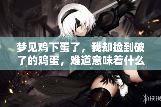 梦见鸡下蛋了，我却捡到破了的鸡蛋，难道意味着什么吗