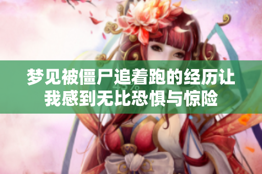梦见被僵尸追着跑的经历让我感到无比恐惧与惊险