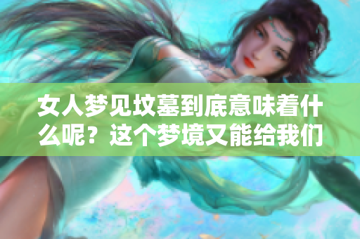 女人梦见坟墓到底意味着什么呢？这个梦境又能给我们带来哪些启示呢？