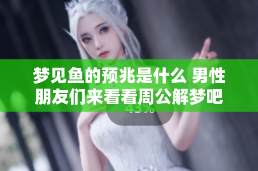 梦见鱼的预兆是什么 男性朋友们来看看周公解梦吧