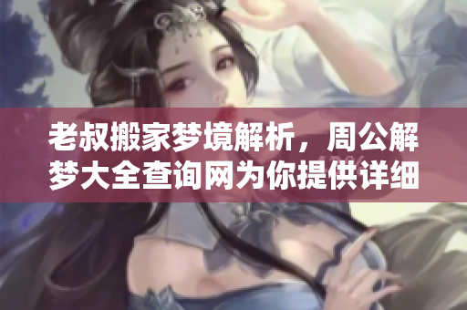 老叔搬家梦境解析，周公解梦大全查询网为你提供详细解读